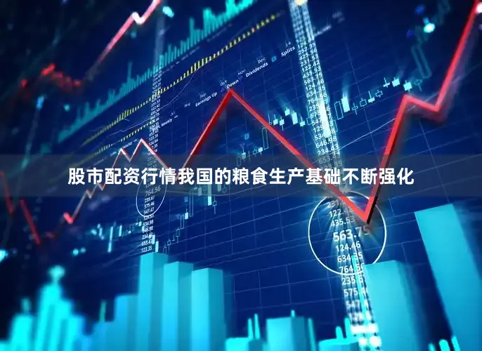 股市配资行情我国的粮食生产基础不断强化