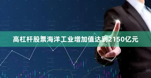 高杠杆股票海洋工业增加值达到2150亿元