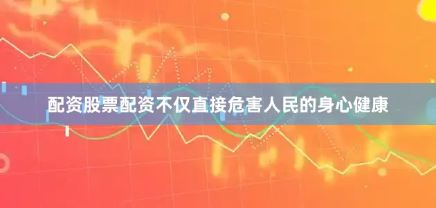 配资股票配资不仅直接危害人民的身心健康