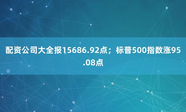 配资公司大全报15686.92点；标普500指数涨95.08点