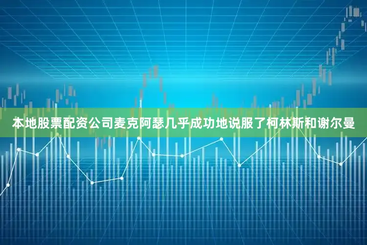 本地股票配资公司麦克阿瑟几乎成功地说服了柯林斯和谢尔曼