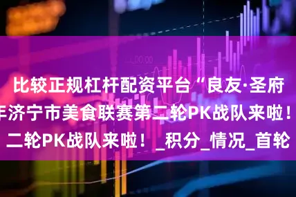 比较正规杠杆配资平台“良友·圣府第杯”2025年济宁市美食联赛第二轮PK战队来啦！_积分_情况_首轮