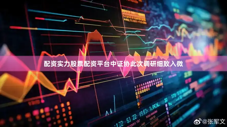 配资实力股票配资平台　　中证协此次调研细致入微