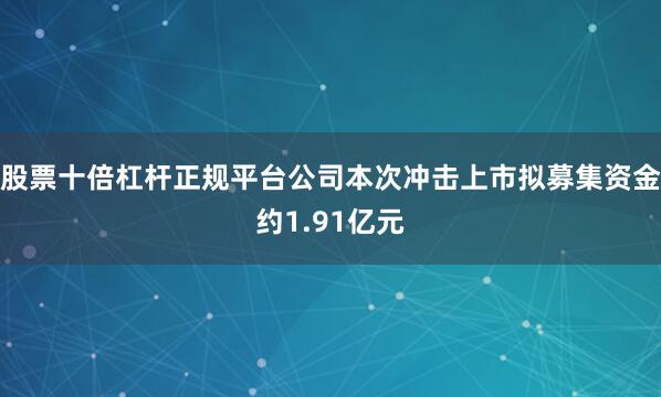 股票十倍杠杆正规平台公司本次冲击上市拟募集资金约1.91亿元