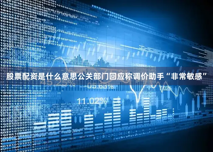 股票配资是什么意思公关部门回应称调价助手“非常敏感”