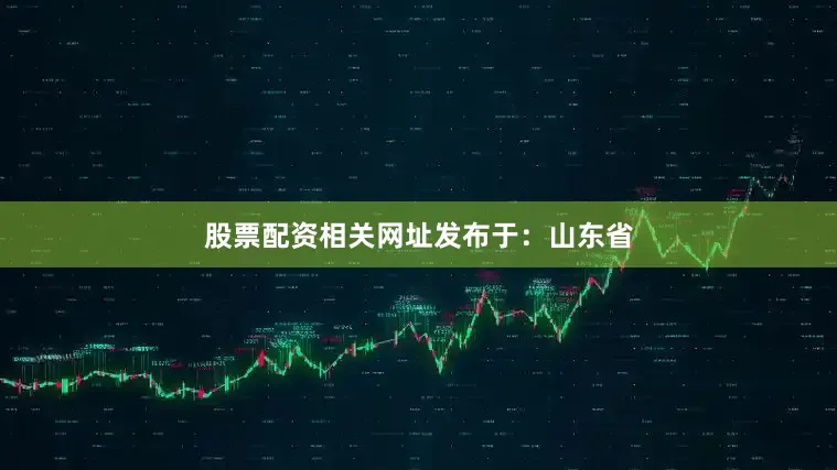 股票配资相关网址发布于：山东省