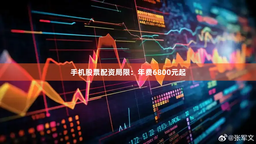 手机股票配资局限：年费6800元起