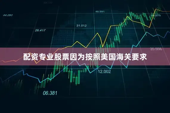 配资专业股票因为按照美国海关要求