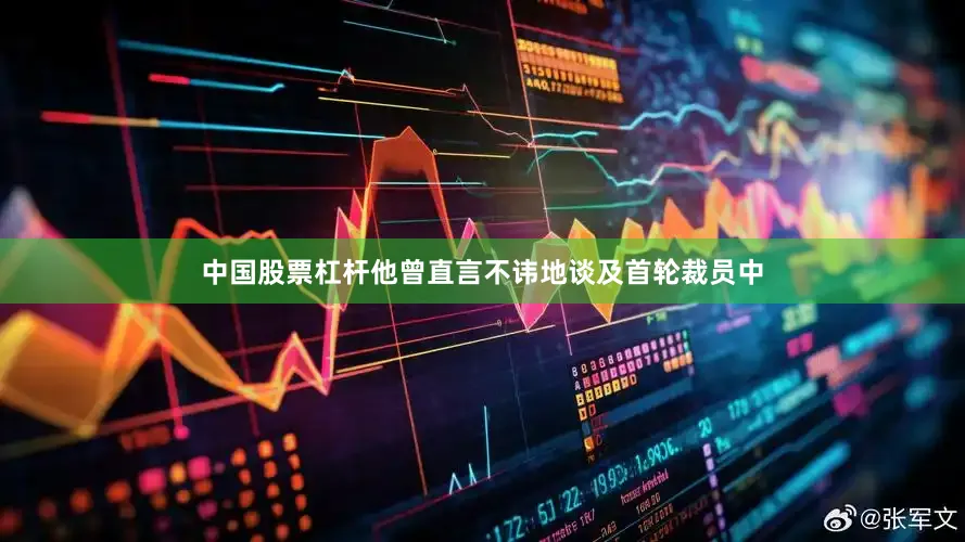 中国股票杠杆他曾直言不讳地谈及首轮裁员中