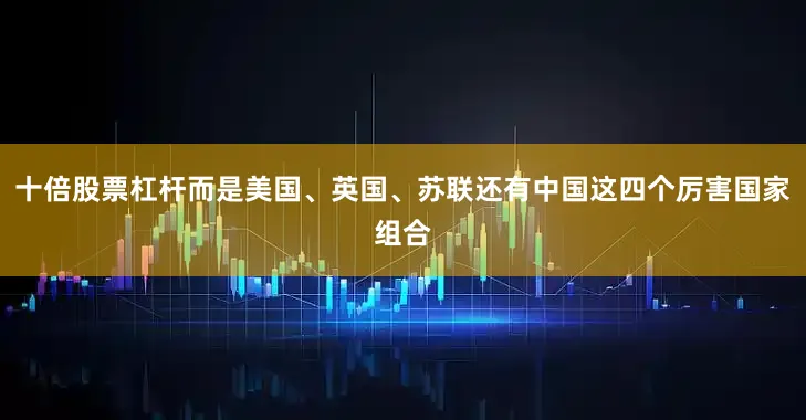 十倍股票杠杆而是美国、英国、苏联还有中国这四个厉害国家组合