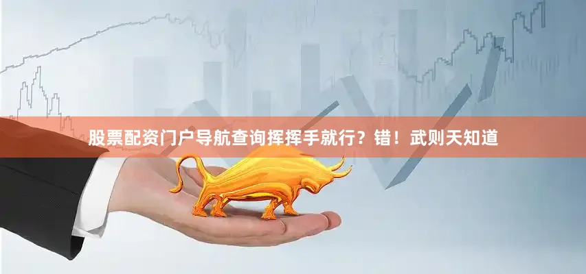 股票配资门户导航查询挥挥手就行？错！武则天知道