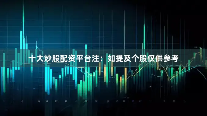 十大炒股配资平台　　注：如提及个股仅供参考