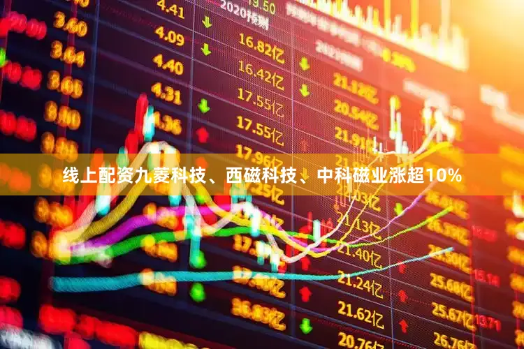 线上配资九菱科技、西磁科技、中科磁业涨超10%