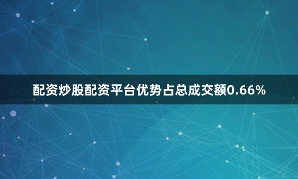 配资炒股配资平台优势占总成交额0.66%