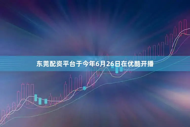 东莞配资平台于今年6月26日在优酷开播