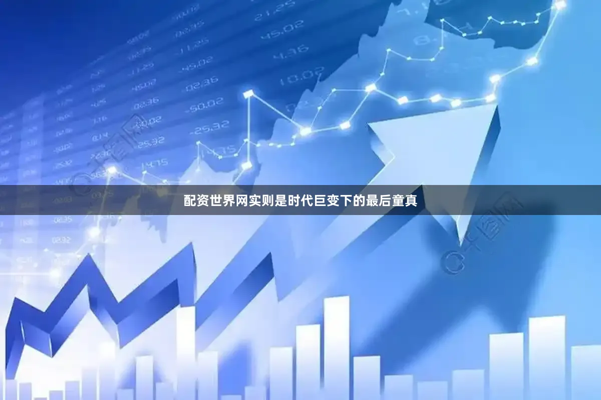 配资世界网实则是时代巨变下的最后童真