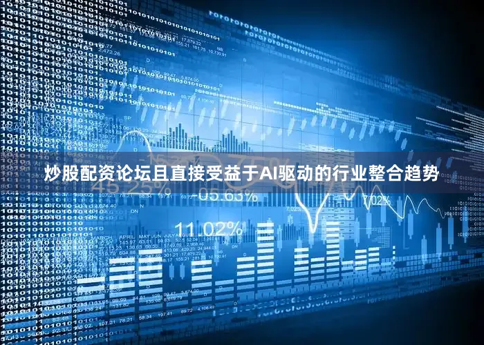 炒股配资论坛且直接受益于AI驱动的行业整合趋势