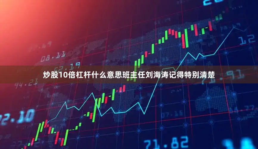炒股10倍杠杆什么意思班主任刘海涛记得特别清楚