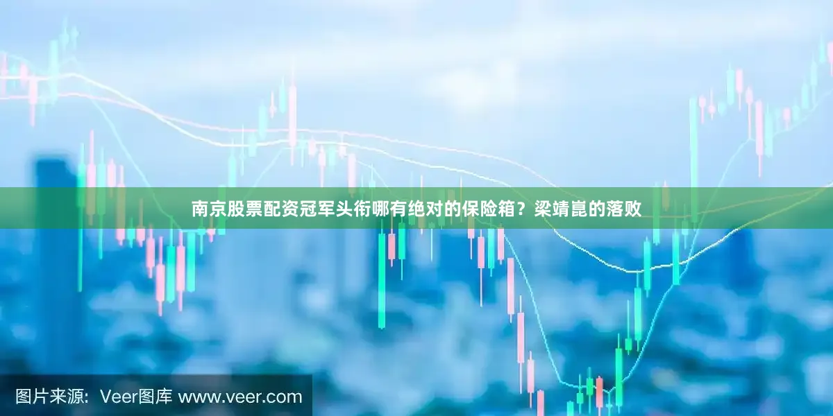 南京股票配资冠军头衔哪有绝对的保险箱？梁靖崑的落败