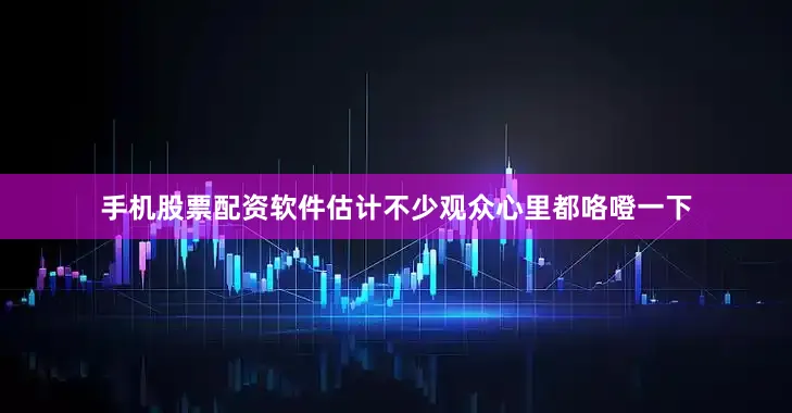 手机股票配资软件估计不少观众心里都咯噔一下