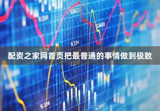 配资之家网首页把最普通的事情做到极致