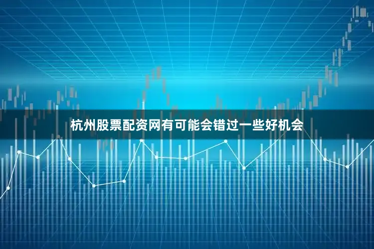 杭州股票配资网有可能会错过一些好机会