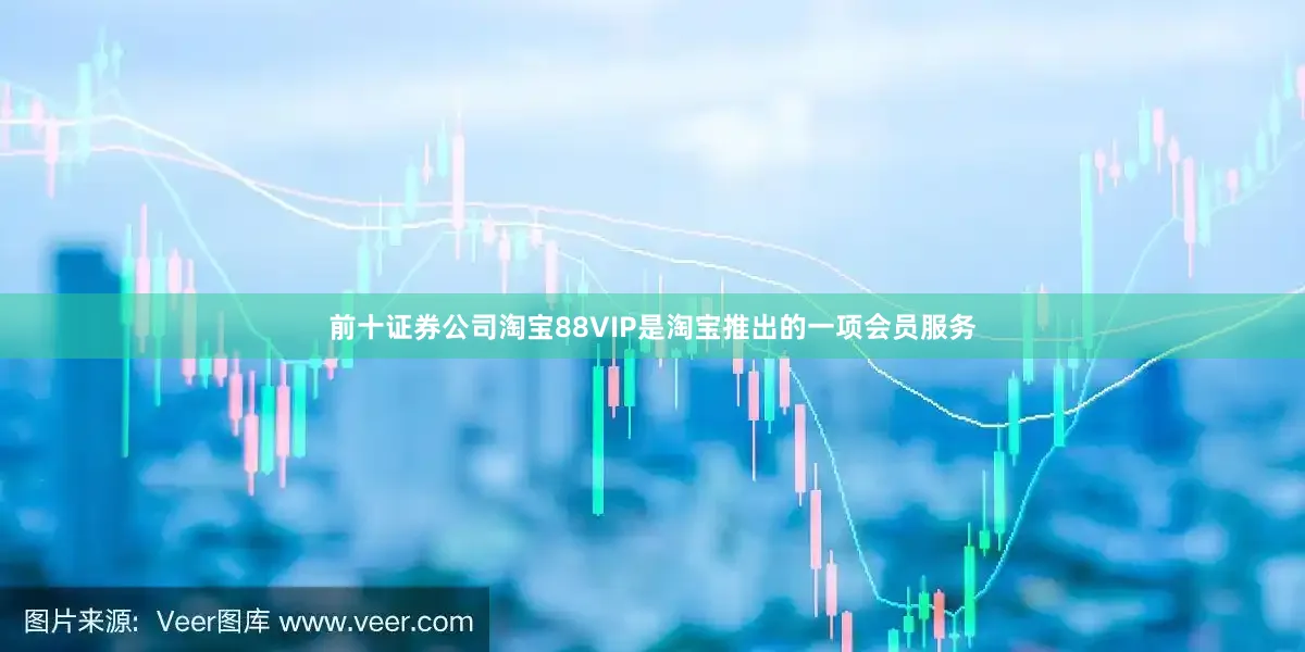 前十证券公司淘宝88VIP是淘宝推出的一项会员服务