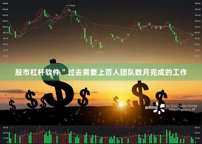 股市杠杆软件＂过去需要上百人团队数月完成的工作