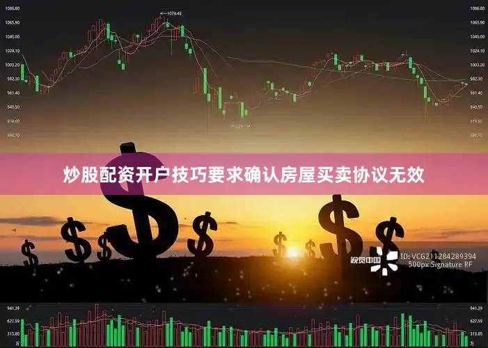 炒股配资开户技巧要求确认房屋买卖协议无效
