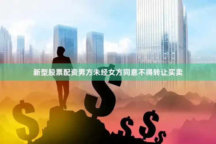 新型股票配资男方未经女方同意不得转让买卖