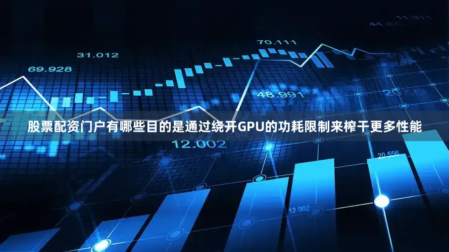 股票配资门户有哪些目的是通过绕开GPU的功耗限制来榨干更多性能