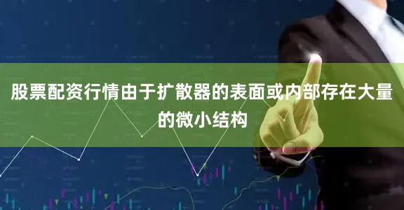 股票配资行情由于扩散器的表面或内部存在大量的微小结构