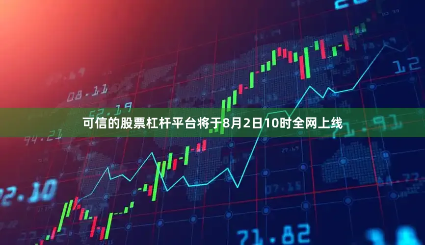 可信的股票杠杆平台将于8月2日10时全网上线