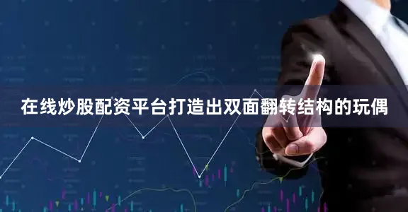 在线炒股配资平台打造出双面翻转结构的玩偶