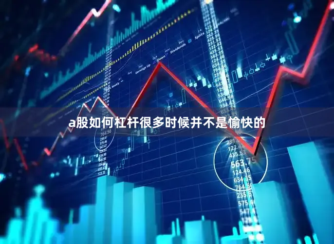 a股如何杠杆很多时候并不是愉快的