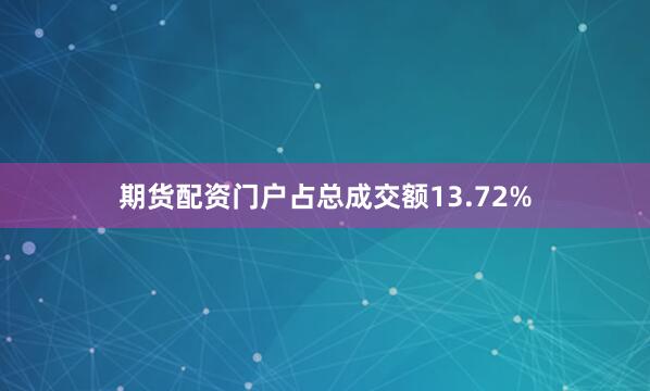 期货配资门户占总成交额13.72%