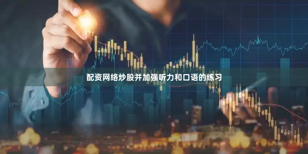 配资网络炒股并加强听力和口语的练习
