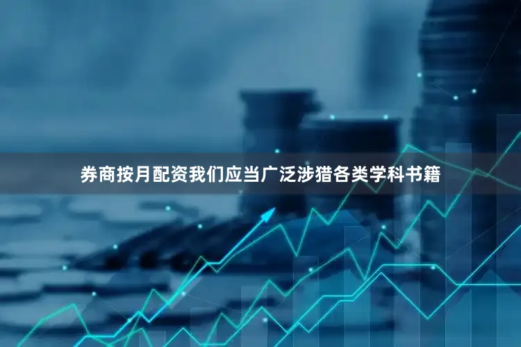 券商按月配资我们应当广泛涉猎各类学科书籍