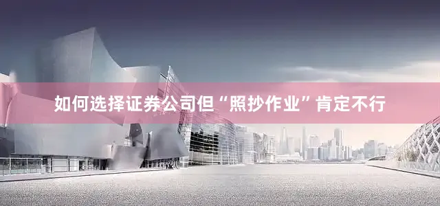 如何选择证券公司但“照抄作业”肯定不行