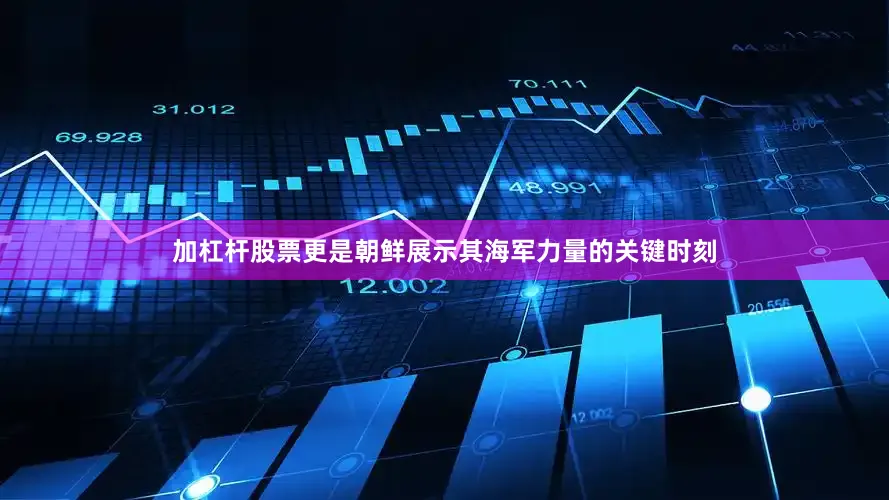 加杠杆股票更是朝鲜展示其海军力量的关键时刻