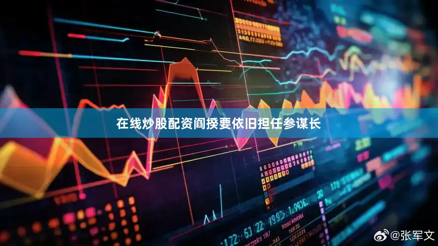 在线炒股配资阎揆要依旧担任参谋长