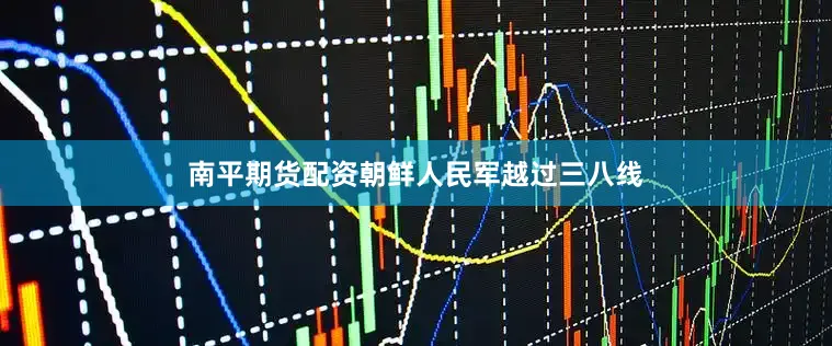 南平期货配资朝鲜人民军越过三八线