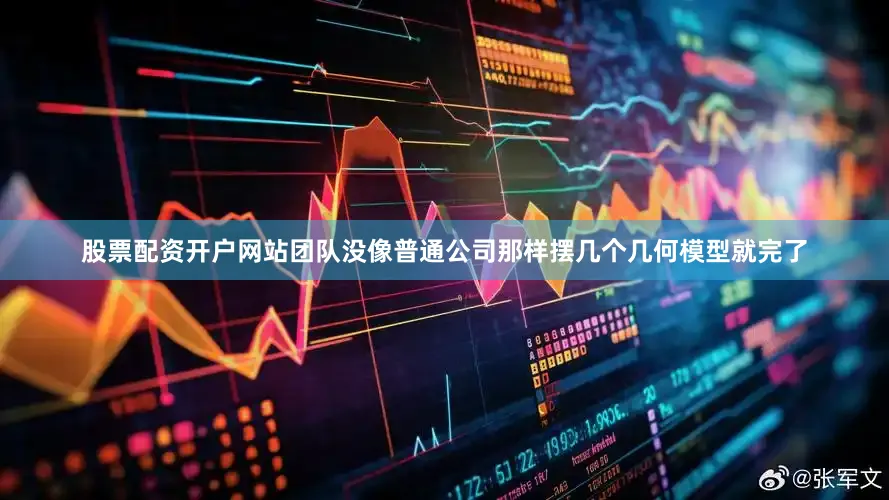 股票配资开户网站团队没像普通公司那样摆几个几何模型就完了