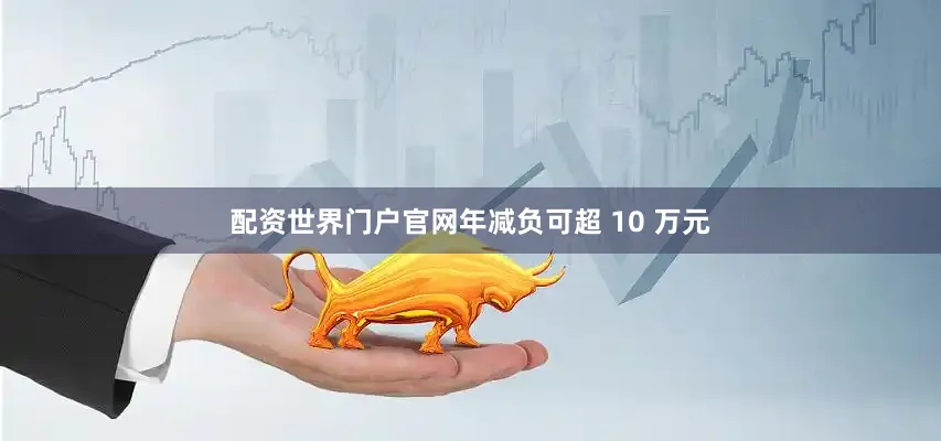 配资世界门户官网年减负可超 10 万元