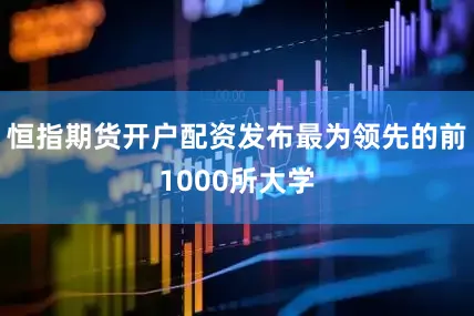 恒指期货开户配资发布最为领先的前1000所大学