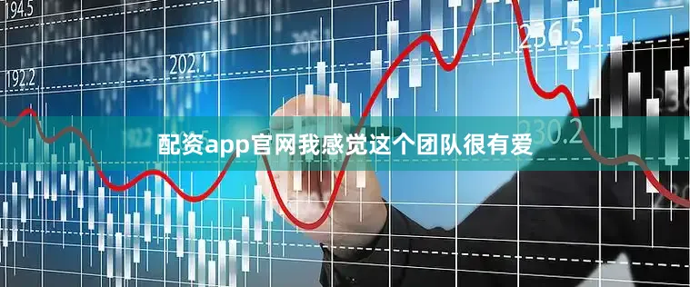 配资app官网我感觉这个团队很有爱
