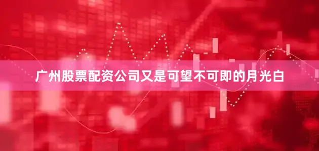 广州股票配资公司又是可望不可即的月光白