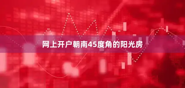 网上开户朝南45度角的阳光房