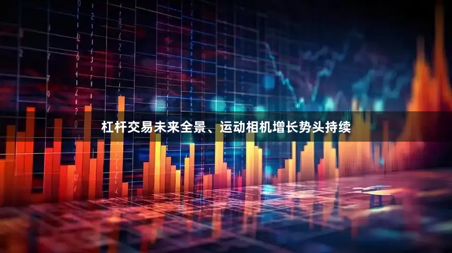 杠杆交易未来全景、运动相机增长势头持续