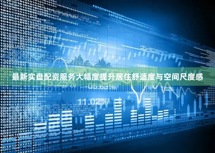 最新实盘配资服务大幅度提升居住舒适度与空间尺度感